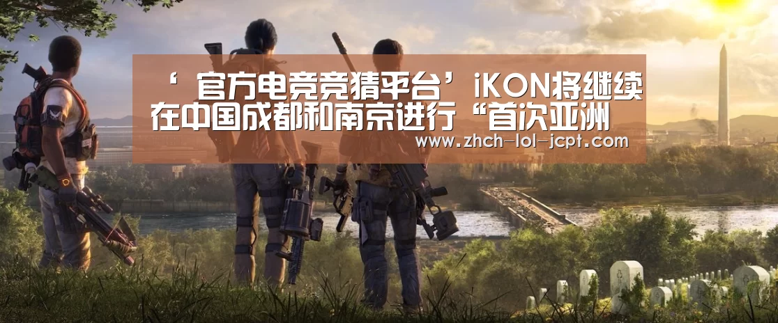 ‘ 官方电竞竞猜平台’iKON将继续在中国成都和南京进行“首次亚洲巡演”。(图3) LOL英雄联盟投注